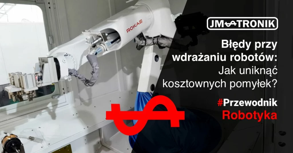 Błędy przy wdrażaniu robotów: Jak uniknąć kosztownych pomyłek w robotyzacji